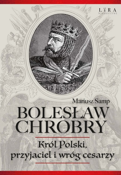 Mariusz Samp - Bolesław Chrobry: Król Polski, przyjaciel i wróg cesarzy